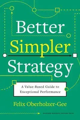 Manažment Better, Simpler Strategy - Felix Oberholzer-Gee