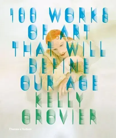 Výtvarné umenie 100 Works of Art That Will Define Our Age - Kelly Grovier