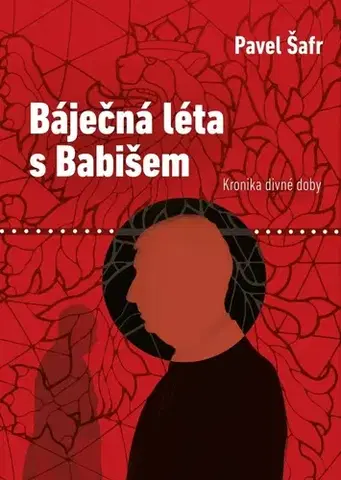 Politológia Báječná léta s Babišem. Kronika divné doby - Pavel Šafr