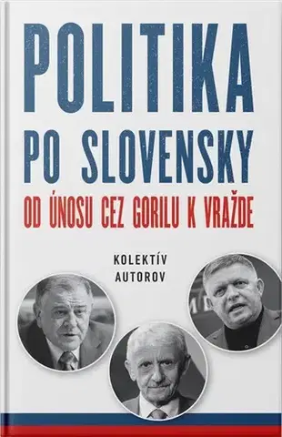 Politológia Politika po slovensky - Od únosu cez Gorilu k vražde - Kolektív autorov