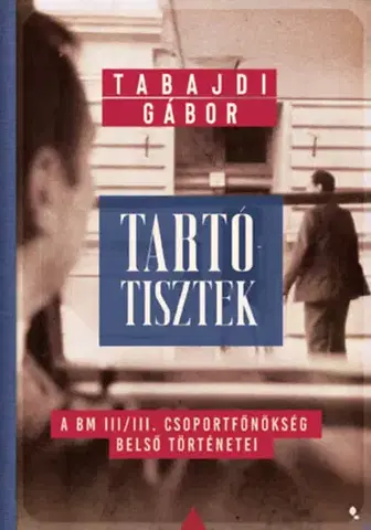 Moderné dejiny Tartótisztek - A BM III/III. csoportfőnökség belső történetei - Gábor Tabajdi