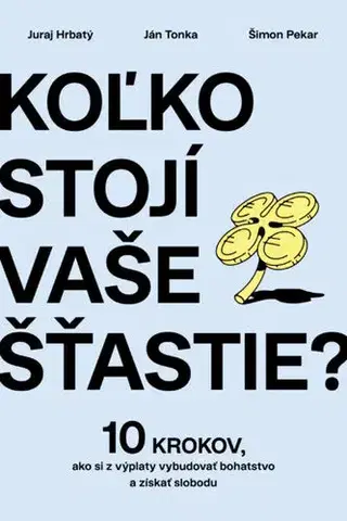 Financie, finančný trh, investovanie Koľko stojí vaše šťastie? - Ján Tonka,Juraj Hrbatý,Šimon Pekar