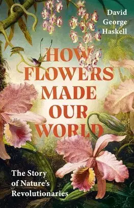 Biológia, fauna a flóra How Flowers Made Our World - David George Haskell