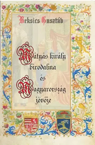 História - ostatné Mátyás király birodalma és Magyarország jövője - Gusztáv Beksics