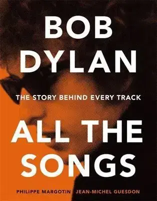Hudba - noty, spevníky, príručky Bob Dylan All the Songs - The Story Behind Every Track - Jean-Michel Guesdon,Philippe Margotin