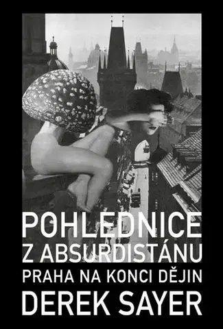 Slovenské a české dejiny Pohlednice z Absurdistánu: Praha na konci dějin - Derek Sayer,Jindřich Veselý
