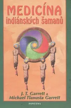 Alternatívna medicína - ostatné Medicína indiánských šamanů - J. T. Garrett,Garrett Michael Tlanusta