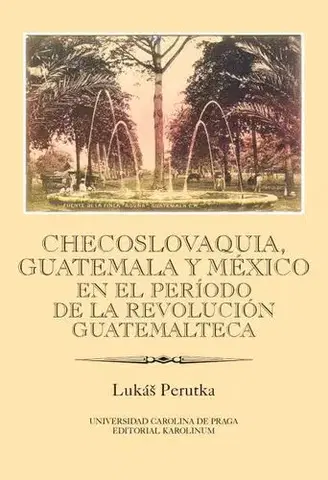 História - ostatné Checoslovaquia, Guatemala y México en el Período de la Revolución Guatemalteca - Lukáš Perutka