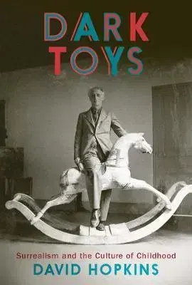 Dejiny, teória umenia Dark Toys: Surrealism and the Culture of Childhood - David Hopkins