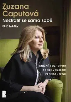 Fejtóny, rozhovory, reportáže Zuzana Čaputová: Neztratit se sama sobě - Erik Tabery,Zuzana Čaputová