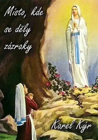 Mystika, proroctvá, záhady, zaujímavosti Místo, kde se děly zázraky - Karel Kýr