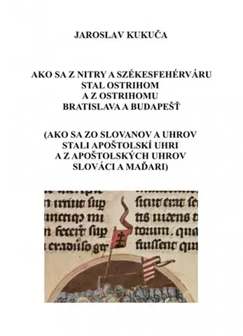 Svetové dejiny, dejiny štátov Ako sa z Nitry a Székesfehérváru stal Ostrihom a z Ostrihomu Bratislava a Budapešť - Jaroslav Kukuča