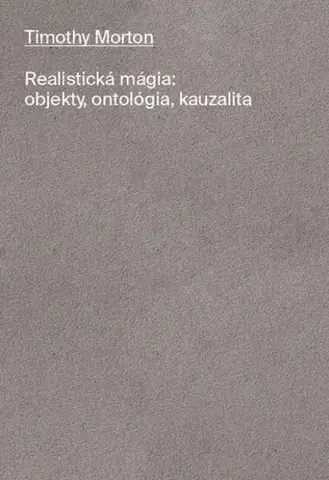 Filozofia Realistická mágia: Objekty, ontológia, kauzalita - Timothy Morton,Magdaléna Kobzová