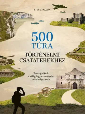 Sprievodcovia, mapy - ostatné 500 túra történelmi csataterekhez - Barangolások a világ legnevezetesebb csatahelyszínein - Steve Fallon