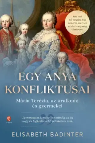 História Egy anya konfliktusai - Mária Terézia, az uralkodó és gyermekei - Elisabeth Badinter