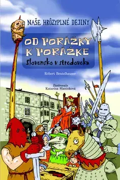 História Naše hrôzyplné dejiny 2: Od porážky k porážke - Slovensko v stredoveku - Róbert Beutelhauser,Katarína Slaninková