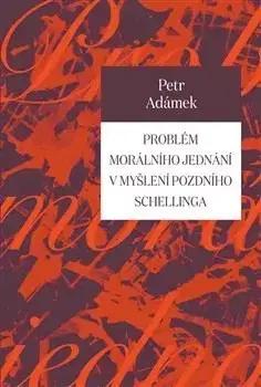 Filozofia Problém morálního jednání v myšlení pozdního Schellinga - Petr Adámek