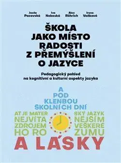 Pedagogika, vzdelávanie, vyučovanie Škola jako místo radosti z přemýšlení o jazyce - Iva Nebeská,Jasňa Pacovská,Alex Rörich