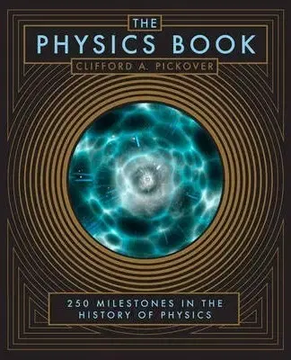 Psychológia, etika, logika The Physics Book: 250 Milestones in the History of Physics - Clifford A. Pickover
