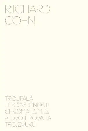 Hudba - noty, spevníky, príručky Troufalá libozvučnost: chromatismus a dvojí povaha trojzvuků - Richard Cohn