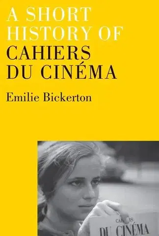 Film - encyklopédie, ročenky A Short History of Cahiers du Cinema - Emilie Bickerton