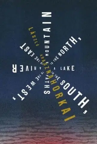 Svetová beletria A Mountain to the North, a Lake to the South, Paths to the West, a River to the East - László Krasznahorkai,Ottilie Mulzet