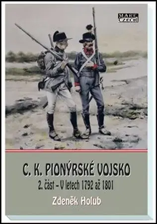 Armáda, zbrane a vojenská technika C. K. pionýrské vojsko (2. část - V letech 1792 až 1801) - Zdeněk Holub
