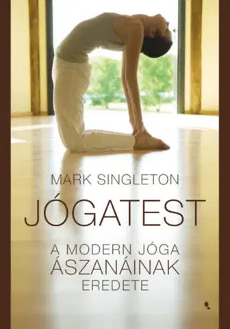 Joga, meditácia Jógatest - A modern jóga ászanáinak eredete - Mark Singleton
