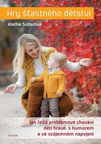 Výchova, cvičenie a hry s deťmi Hry šťastného dětství - Aletha Solterová