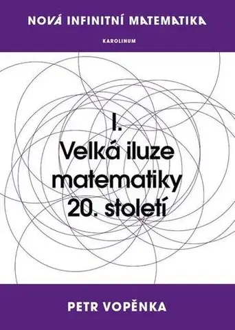 Matematika, logika Nová infinitní matematika: I. Velká iluze matematiky 20. století - Petr Vopěnka