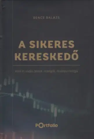 Financie, finančný trh, investovanie A Sikeres Kereskedő - Vételi és eladási pontok, stratégiák, tőzsdepszichológia - Balázs Bence
