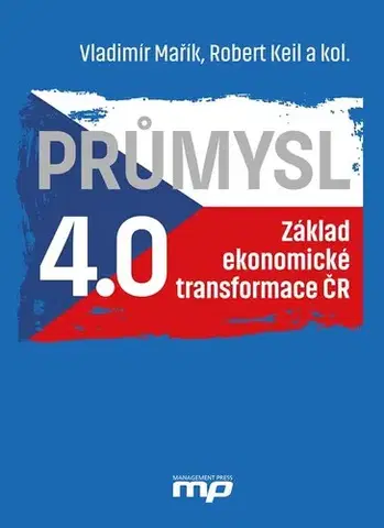 Ekonómia, Ekonomika Průmysl 4.0 - Základ ekonomické transformace ČR - Robert Keil,Kolektív autorov,Vladimír Mařík