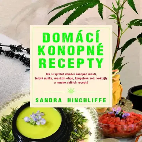 Kuchárky - ostatné Domácí konopné recepty - Jak si vyrobit domácí konopné masti, tělová mléka, masážní oleje, koupelové soli, koktejly a mnoho dalších receptů - Sandra Hinchliffe