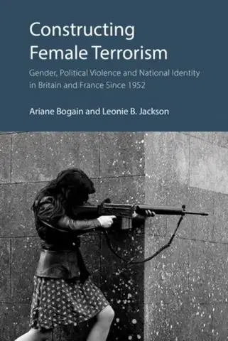 Politológia Constructing Female Terrorism - Ariane Bogain,Leonie B. Jackson