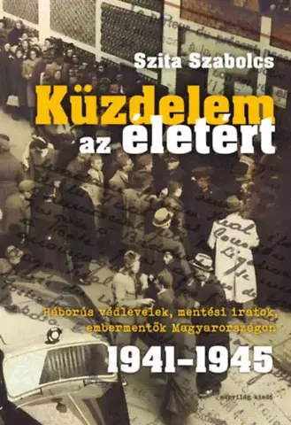 Druhá svetová vojna Küzdelem az életért - Háborús védlevelek, mentési iratok, embermentők Magyarországon 1941-1945 - Szabolcs Szita