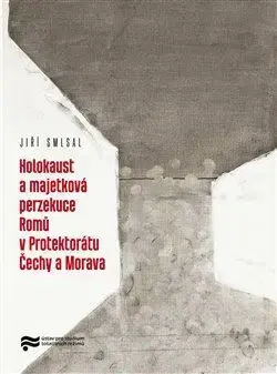 Slovenské a české dejiny Holocaust a majetková perzekuce Romů v Protektorátu Čechy a Morava - Jiří Smlsal