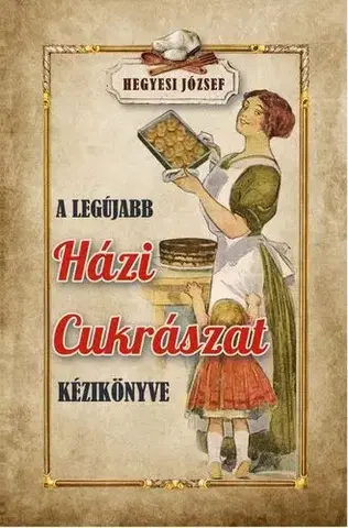 Sladká kuchyňa A legújabb házi cukrászat kézikönyve - József Hegyesi