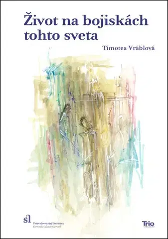 Literárna veda, jazykoveda Život na bojiskách tohto sveta (Reflexie k téme každodennosti v slovenskej tvorbe 16. – 17. storočia) - Timotea Vráblová