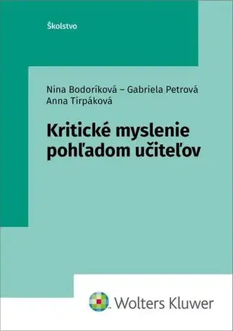Pedagogika, vzdelávanie, vyučovanie Kritické myslenie pohľadom učiteľov - Nina Bodoríková,Gabriela Petrová,Anna Tirpáková