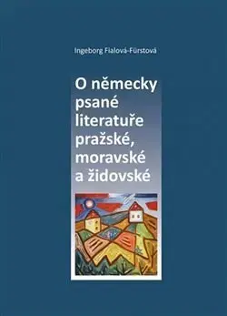 Literárna veda, jazykoveda O německy psané literatuře pražské, moravské a židovské - Ingeborg Fialová-Fürstová