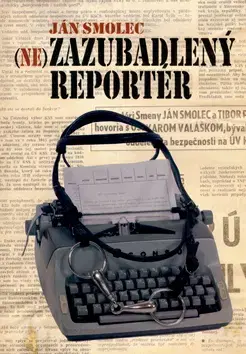 Biografie - ostatné Nezazubadlený reportér - Smolec Ján