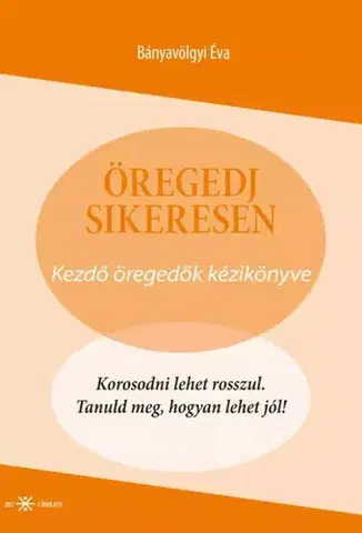Psychológia, etika Öregedj sikeresen! - Bányavölgyi Éva