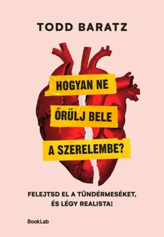 Psychológia, etika Hogyan ne őrülj bele a szerelembe? - Felejtsd el a tündérmeséket, és légy realista! - Todd Baratz
