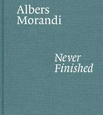 Dejiny, teória umenia Albers and Morandi: Never Finished - Laura Mattioli,Josef Albers,Giorgio Morandi