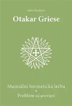 Ezoterika - ostatné Mumiální hermetická léčba & Problém očarování - Otakar Griese