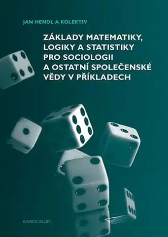 Pre vysoké školy Základy matematiky, logiky a statistiky pro sociologii a ostatní společenské vědy v příkladech - Jan Hendl