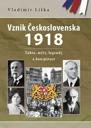 Slovenské a české dejiny Vznik Československa 1918: fakta, mýty, legendy a konspirace - Vladimír Liška