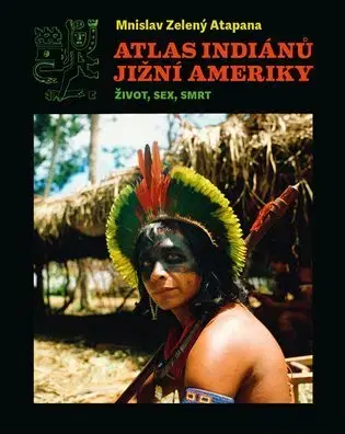 Sociológia, etnológia Atlas indiánů Jižní Ameriky - Mnislav Zelený-Atapana