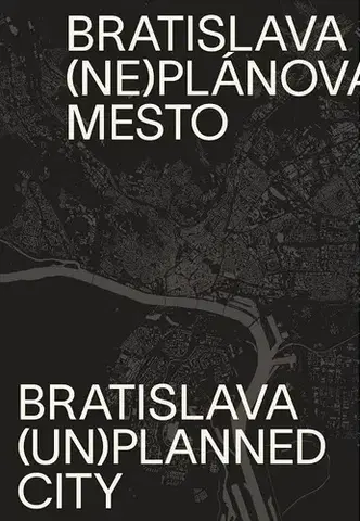 Architektúra Bratislava (ne)plánované mesto/(un)planned city - Henrieta Moravčíková,Kolektív autorov