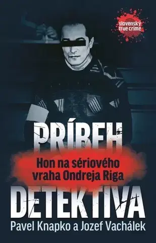Skutočné príbehy Príbeh detektíva - Hon na sériového vraha Ondreja Riga - Pavel Knapko,Jozef Vachálek